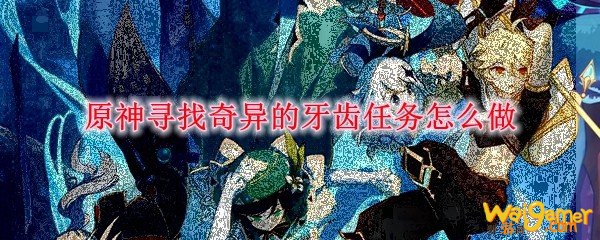 原神寻找奇异的牙齿任务怎么做，斧牛免费手游加速器不卡顿