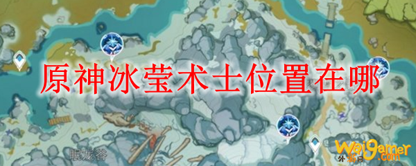 原神冰莹术士位置在哪，斧牛免费手游加速器流畅联机对战