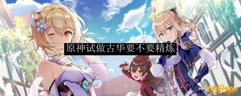 原神试做古华要不要精炼，斧牛免费手游加速器把把吃鸡