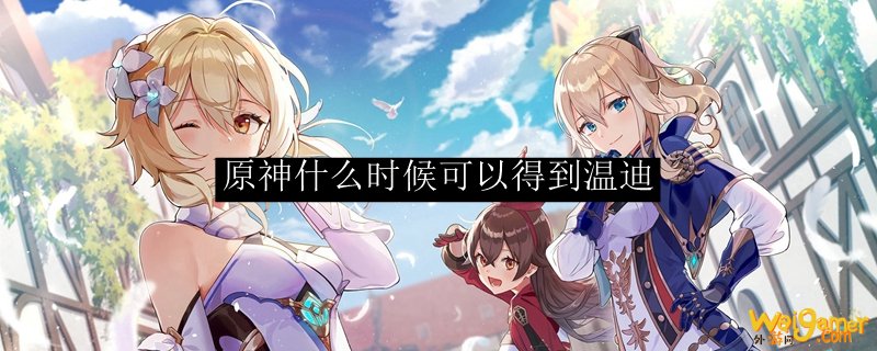 原神什么时候可以得到温迪，斧牛免费手游加速器免费助力