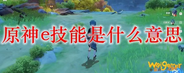 原神e技能是什么意思，斧牛免费手游加速器畅玩国际服