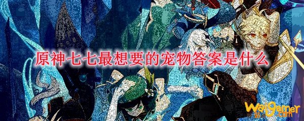 原神七七最想要的宠物答案是什么，斧牛免费手游加速器带你了解