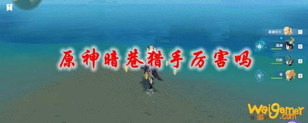 原神暗巷猎手厉害吗，斧牛免费手游加速器助力稳定联机