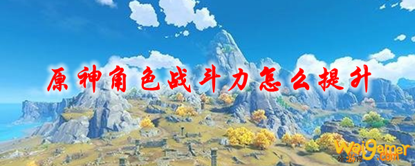 原神角色战斗力怎么提升，斧牛免费手游加速器把把吃鸡
