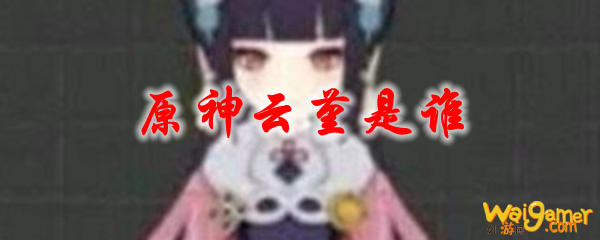 原神云堇是谁，斧牛免费手游加速器流畅助力