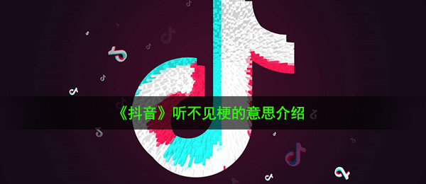 抖音短视频听不到是什么梗（听不到梗的意思详细介绍）