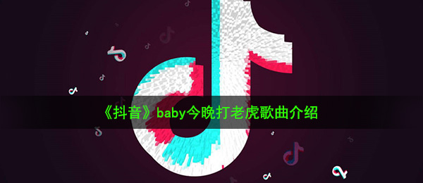 抖音短视频baby今晚打老虎是什么歌（baby今晚打老虎音乐详细介绍）