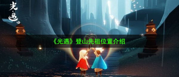 光遇爬山祖先在哪儿（爬山祖先部位详细介绍）