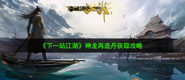 下一站武林神龍重塑丹如何得（神龍重塑丹获得攻略大全）