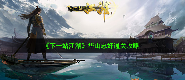 下一站武林华山忠奸每日任务如何过关（华山忠奸过关攻略大全）