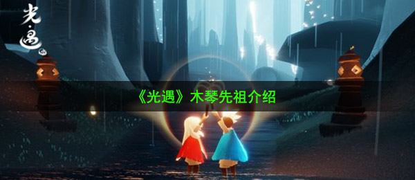 光遇木琴是哪个祖先的（木琴祖先详细介绍）