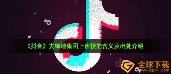 抖音短视频去绿地地产工作是什么梗（去绿地地产工作梗的含意及出處详细介绍）