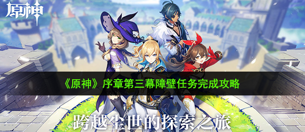 原神障壁每日任务如何进行（终章第三幕障壁任务完成攻略大全）