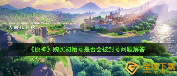 原神买初始号会封号吗（选购初始号是不是会被封禁常见问题）