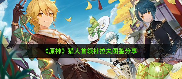 原神杜拉夫在哪儿,猎手头领杜拉夫图签共享