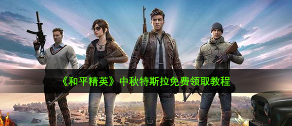 和平精英中秋特斯拉怎么领取,中秋特斯拉免费领取教程