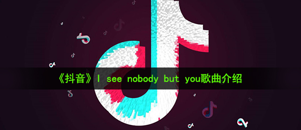 抖音短视频I see nobody but you是什么歌,I see nobody but you歌曲详细介绍