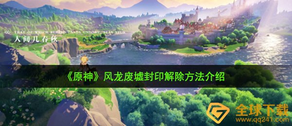 原神风龙废区咒印怎么解除,风龙废区封印解除方式 详细介绍