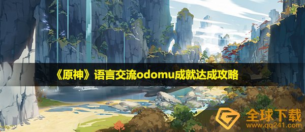 原神odomu造就如何进行,语言表达沟通交流odomu造就达到攻略大全