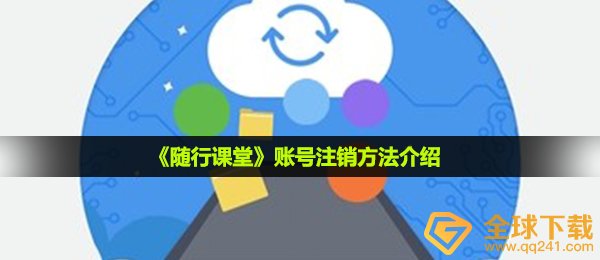 随行课堂账户怎么注销,账号注销方式 详细介绍