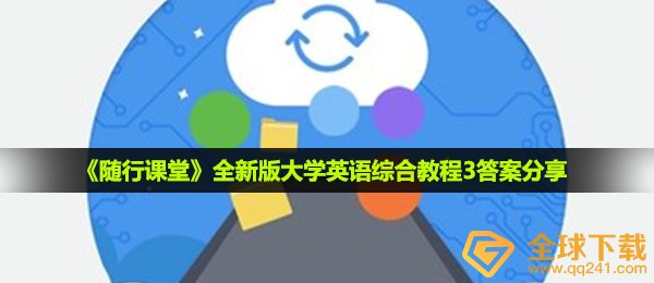 随行课堂全新版本大学英语综合教程3答案是什么,全新版本大学英语综合教程3回答共享