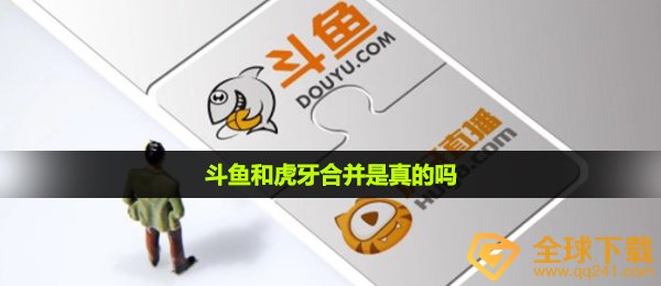 斗鱼和虎牙合拼是真是假,斗鱼和虎牙合拼事情详细介绍