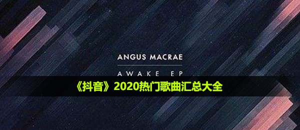 2020抖音短视频有什么好听的歌,2020抖音热门音乐归纳全集