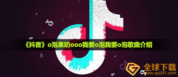 《抖音》o泡果奶ooo我要o泡我要o泡歌曲介绍