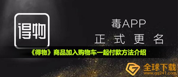 得物如何购物车一起支付,产品购物车一起支付方式 详细介绍
