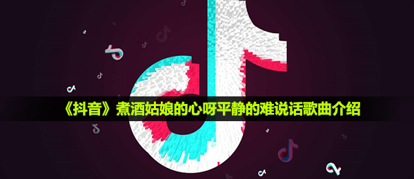 抖音短视频温酒女孩的心呀宁静的难讲话是什么歌,温酒女孩的心呀宁静的难讲话音乐详细介绍