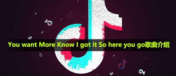 抖音短视频You want More Know I got it So here you go是什么歌,MORE音乐详细介绍