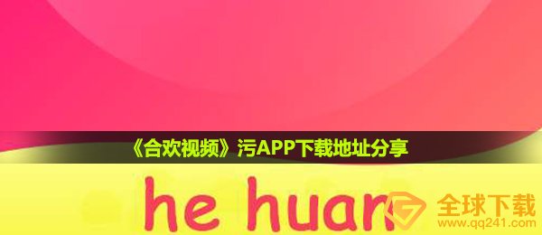 合欢视频污app安装下载,污APP下载链接共享