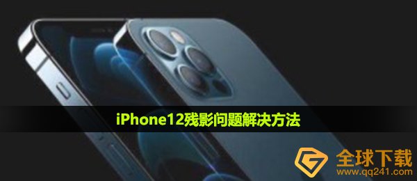 iphone12残影怎么解决,iPhone12残影难题解决方案
