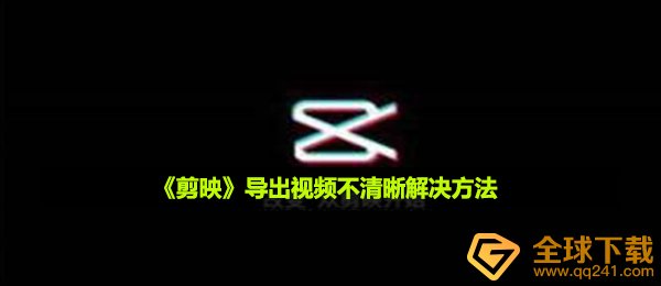 剪映导出来视頻不清楚该怎么办,导出来视頻不清楚解决方案