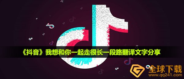 抖音短视频我想和你一起走较长一段路汉语翻译文本,我想和你一起走较长一段路汉语翻译文本共享