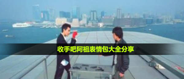 停手吧阿祖表情图有什么,停手吧阿祖表情包大全共享