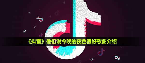 抖音短视频有人说今夜的夜幕非常好是什么歌,有人说今夜的夜幕很歌曲详细介绍