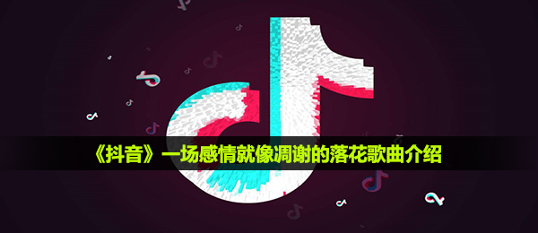 抖音一场情感如同凋落的花落是什么歌,一场情感如同凋落的落花歌曲详细介绍