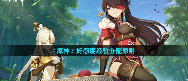 原神友好度工作经验如何分派,友好度工作经验分配机制