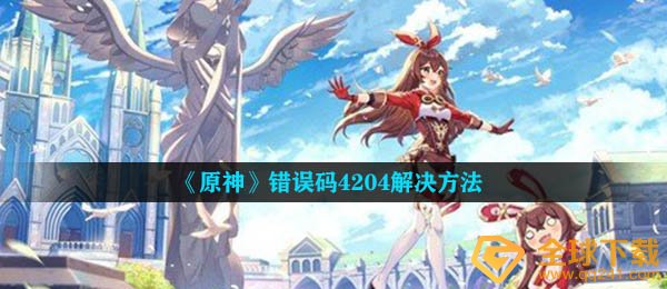 原神错误代码4204该怎么办,错误代码4204解决方案