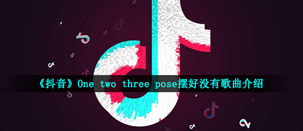 《抖音》One two three pose摆好没有歌曲介绍