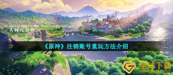 原神如何注销账号,注销账号重玩方式详细介绍