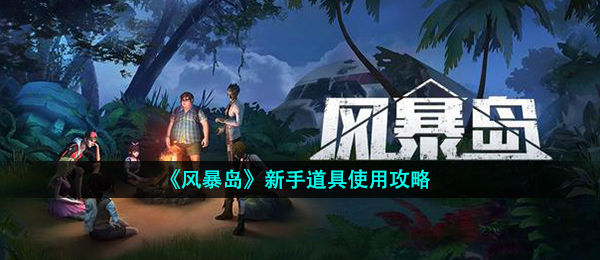 风暴岛手游游戏道具备什么用,初学者游戏道具应用攻略大全