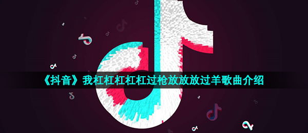 抖音短视频我特别好特别好杠过枪放在放过我羊是什么歌,挺过枪放过我羊音乐信息内容详细介绍