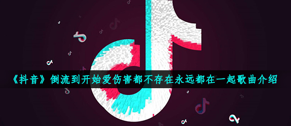 抖音开始爱伤害都不存在永远都在一起是什么歌,倒流歌曲信息内容详细介绍