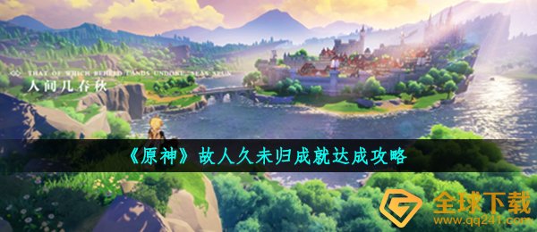 原神故友久未回造就如何做,故友久未回造就达到攻略大全