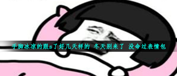 手脚冰冷的跟s了几日一样 冬季别来了丢命过,全新表情包大全共享