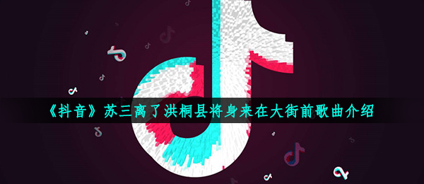 抖音短视频苏三离了洪桐县将身来在街道前是什么歌,Susan说音乐信息内容详细介绍
