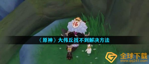 原神大伟丘如何找不着,大伟丘找不着解决方案