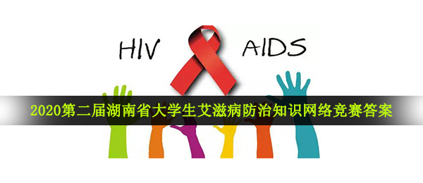 2020第二届湖南在校大学生艾滋病防治知识网络比赛答案是什么,第二届湖南在校大学生艾滋病防治知识网络比赛回答及试题共享